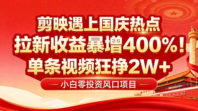 国庆流量风口！剪映小白吃红利：0基础几分钟一条，拉新收益暴涨400%，…-qingclm