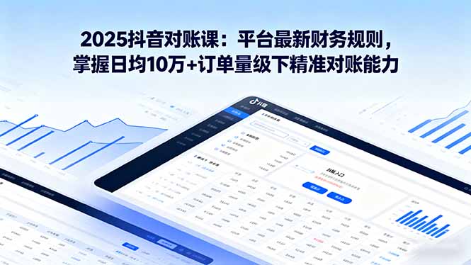 2025抖音 对账课：平台最新财务规则 掌握日均10万+订单量级下精准对账能力-qingclm