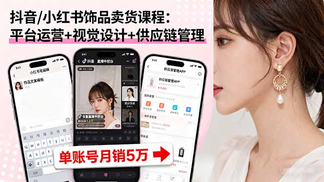 抖音/小红书饰品卖货课程：平台运营+视觉设计+供应链管理，单账号月销5万-qingclm
