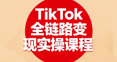 TikTok全链路变现实操课程，全方位助力学员掌握TK变现技能-qingclm