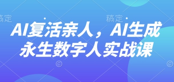 AI“复活”亲人，AI生成永生数字人实战课-qingclm