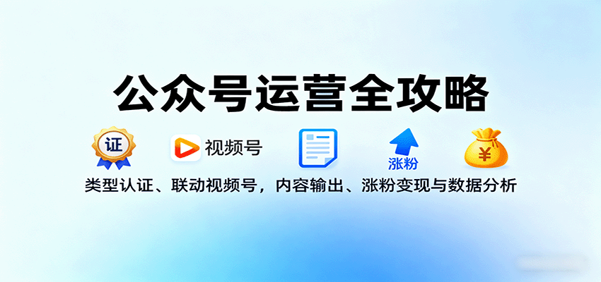 公众号运营全攻略：类型认证、联动视频号，内容输出、涨粉变现与数据分析-qingclm