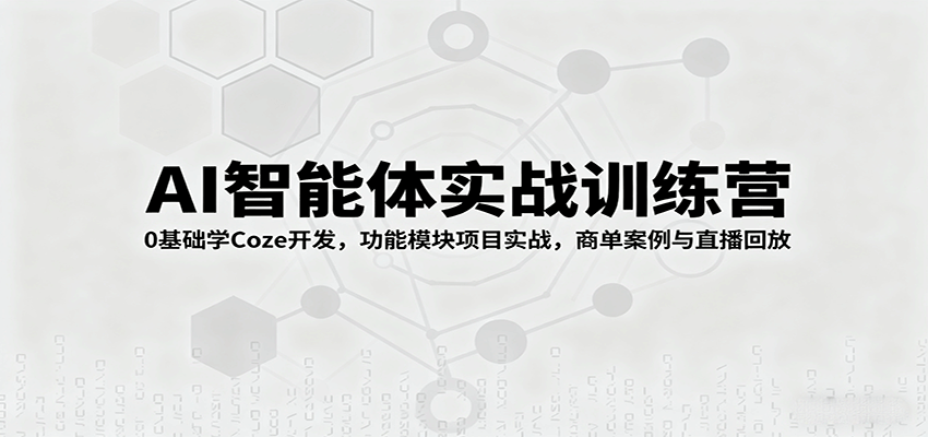 AI智能体实战训练营：0基础学Coze开发，功能模块项目实战，商单案例与直播回放-qingclm