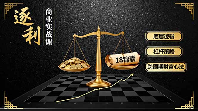 《逐 利》商业实战课，底层逻辑、杠杆策略、18锦囊，跨周期财富心法-qingclm