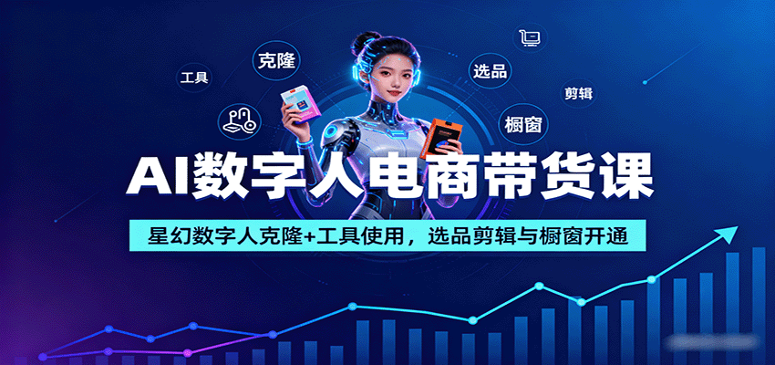 AI数字人电商带货课：星幻数字人克隆+工具使用，选品剪辑与橱窗开通-qingclm