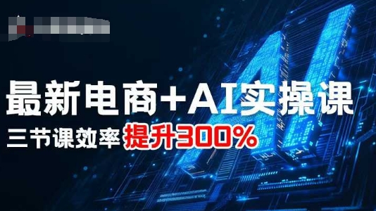 最新电商+AI实操课，三节课效率提升300%-qingclm