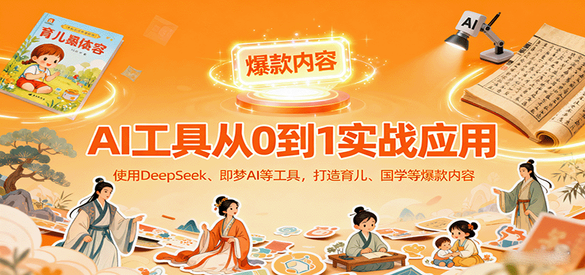 AI工具实战应用，零基础使用DeepSeek、即梦AI等打造育儿、国学等可变现的爆款作品-qingclm