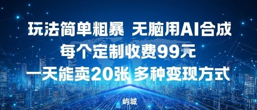 玩法简单粗暴，无脑用AI合成，每个定制收费99米，一天能搞10张，多种变现方式-qingclm