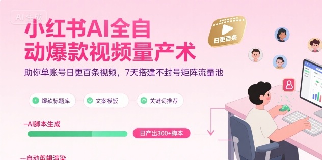 小红书AI全自动爆款视频量产术，助你单账号日更百条视频，7天搭建不封号矩阵流量池(更新9月)-qingclm