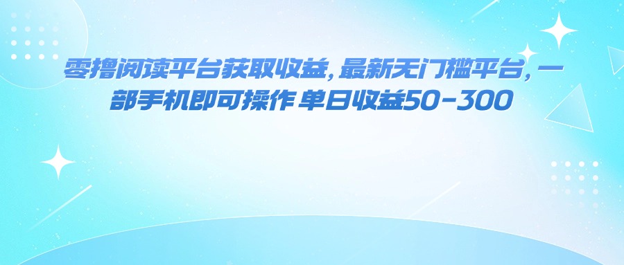 零撸阅读平台获取收益，最新无门槛平台，一部手机即可操作 单日收益50-300-qingclm