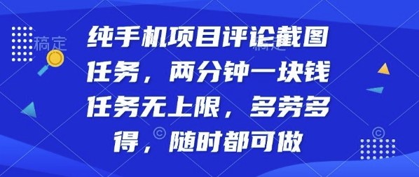 纯手机项目评论截图任务，两分钟一块钱多劳多得，随时随地都能做【揭秘】-qingclm