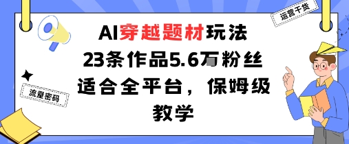 AI穿越题材玩法：23条作品收获5.6W粉丝适合全平台，保姆级教学-qingclm