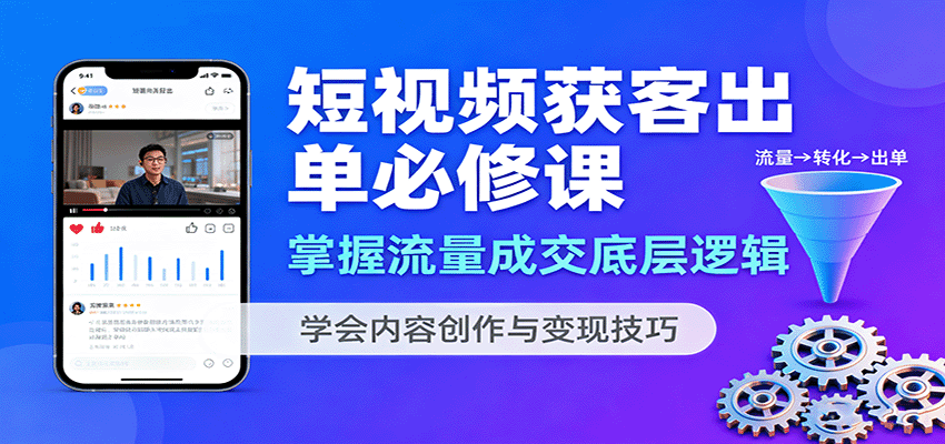 短视频获客出单必修课：掌握流量成交底层逻辑，学会内容创作与变现技巧-qingclm