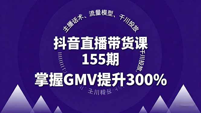 抖音直播带货课155期，主播话术、流量模型、千川投放，掌握GMV提升300%-qingclm