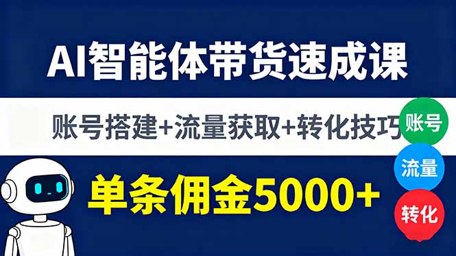 AI智能体带货速成课，账号搭建+流量获取+转化技巧，单条佣金5000+-qingclm
