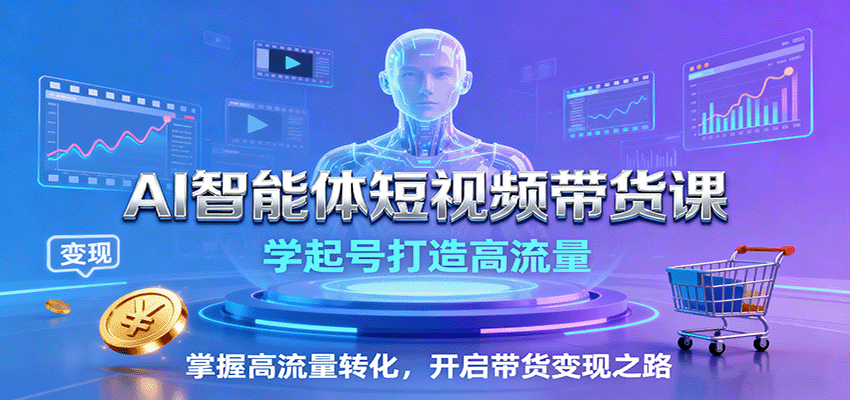 AI智能体短视频带货课：学起号打造高流量，掌握高流量转化，开启带货变现之路-qingclm