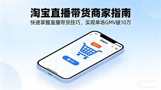 淘宝直播带货商家指南，快速掌握直播带货技巧，实现单场GMV破10万-qingclm