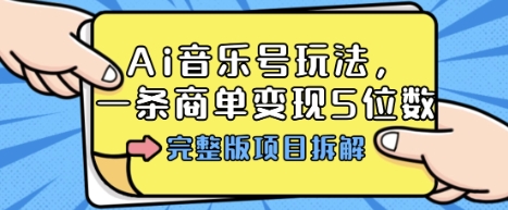 Ai音乐号玩法，多平台几十万粉，一条商单变现5位数，完整版项目拆解-qingclm